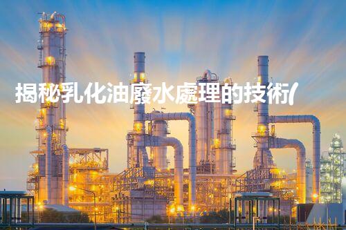 揭秘乳化油廢水處理的技術(shù)革新！